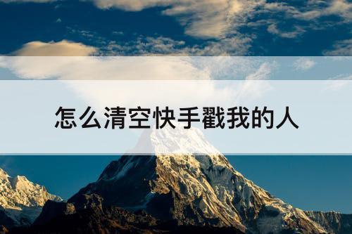 怎么清空快手戳我的人
