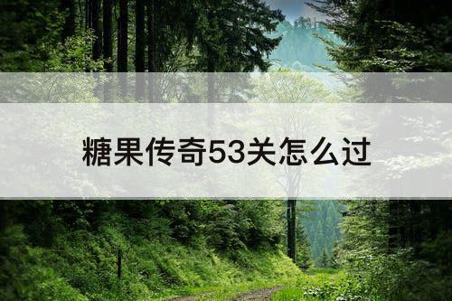 糖果传奇53关怎么过