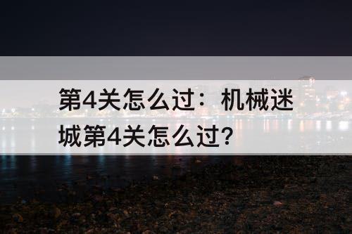 第4关怎么过：机械迷城第4关怎么过?