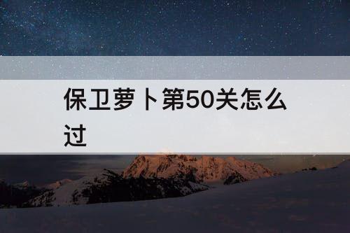 保卫萝卜第50关怎么过