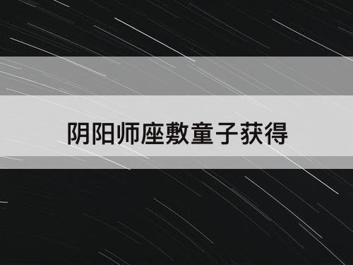 阴阳师座敷童子获得