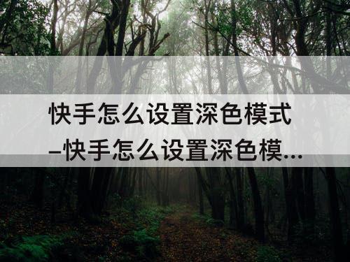 快手怎么设置深色模式-快手怎么设置深色模式华为