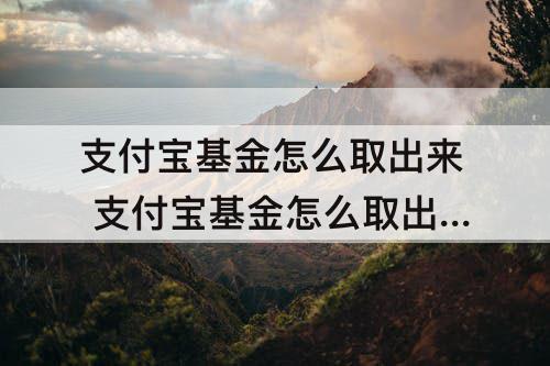 支付宝基金怎么取出来 支付宝基金怎么取出来会少