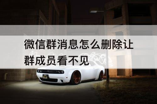 微信群消息怎么删除让群成员看不见
