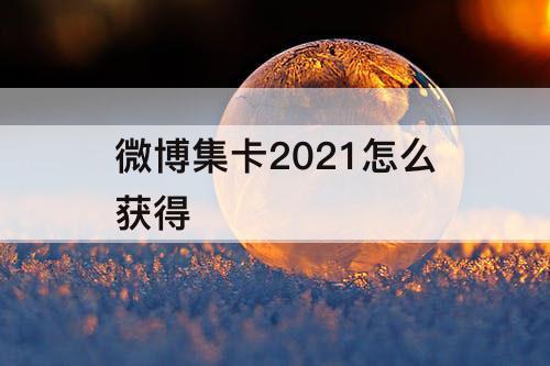 微博集卡2021怎么获得