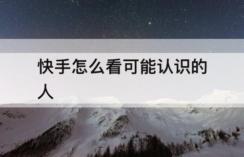 快手怎么看可能认识的人