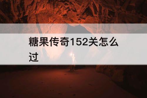 糖果传奇152关怎么过