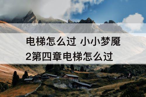电梯怎么过 小小梦魇2第四章电梯怎么过
