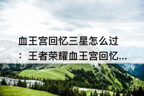 血王宫回忆三星怎么过：王者荣耀血王宫回忆三星怎么过