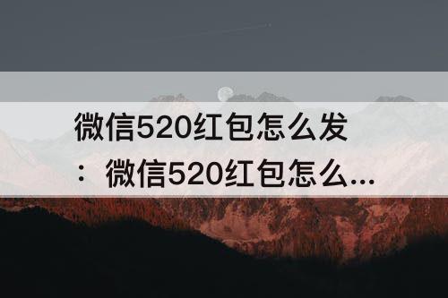 微信520红包怎么发：微信520红包怎么发不了