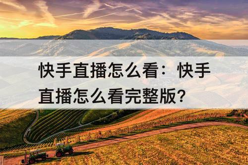 快手直播怎么看：快手直播怎么看完整版?