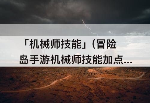 「机械师技能」(冒险岛手游机械师技能加点攻略)