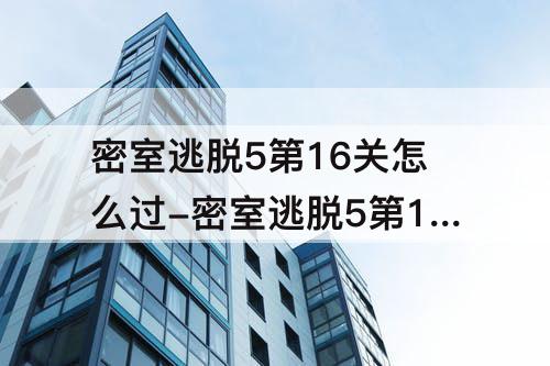 密室逃脱5第16关怎么过-密室逃脱5第16关怎么过图解法