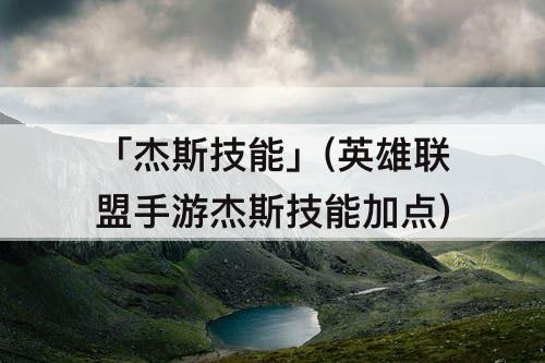 「杰斯技能」(英雄联盟手游杰斯技能加点)