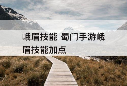 峨眉技能 蜀门手游峨眉技能加点