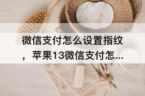 微信支付怎么设置指纹，苹果13微信支付怎么设置指纹