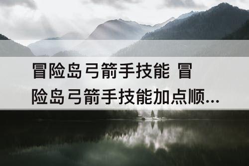 冒险岛弓箭手技能 冒险岛弓箭手技能加点顺序