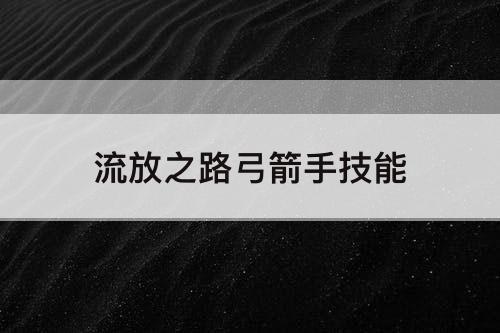 流放之路弓箭手技能