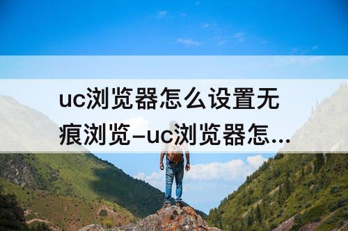 uc浏览器怎么设置无痕浏览-uc浏览器怎么设置无痕浏览手机