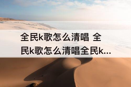 全民k歌怎么清唱 全民k歌怎么清唱全民k歌清唱方法