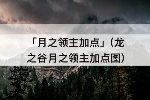「月之领主加点」(龙之谷月之领主加点图)