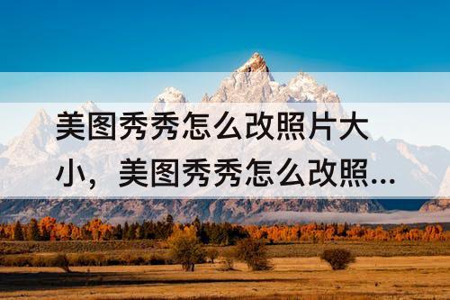 美图秀秀怎么改照片大小，美图秀秀怎么改照片大小kb