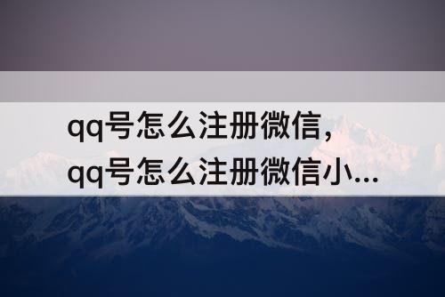 qq号怎么注册微信，qq号怎么注册微信小号