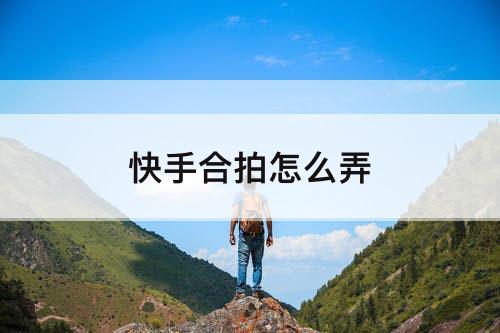 快手合拍怎么弄