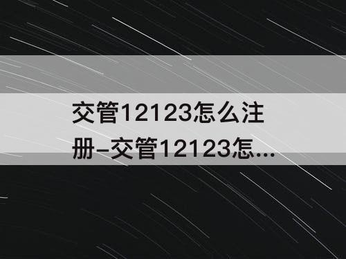 交管12123怎么注册-交管12123怎么注册公司账号