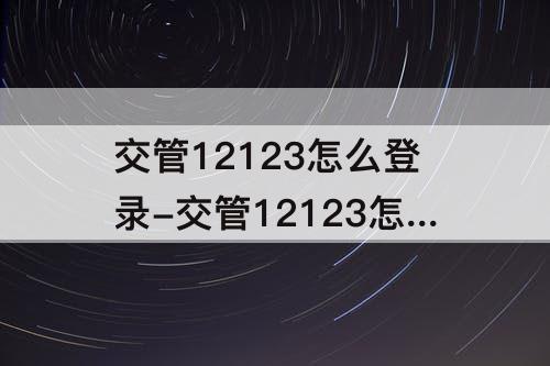 交管12123怎么登录-交管12123怎么登录两个驾驶证