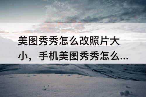 美图秀秀怎么改照片大小，手机美图秀秀怎么改照片大小100kb