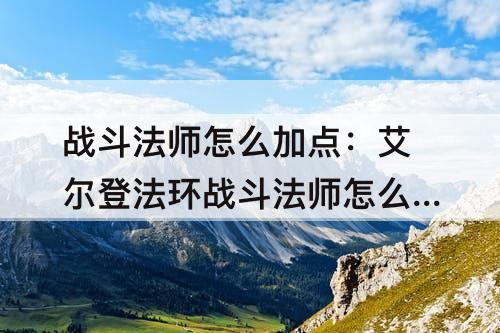 战斗法师怎么加点：艾尔登法环战斗法师怎么加点