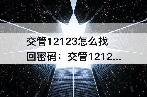 交管12123怎么找回密码：交管12123怎么找回密码?