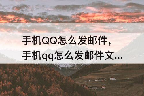 手机QQ怎么发邮件，手机qq怎么发邮件文件到别人邮箱