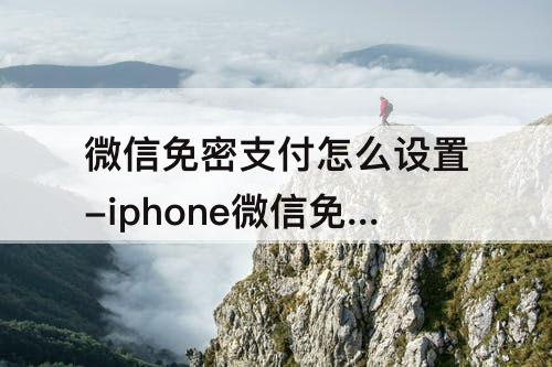 微信免密支付怎么设置-iphone微信免密支付怎么设置
