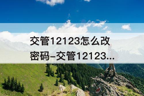 交管12123怎么改密码-交管12123怎么改密码忘记原密码