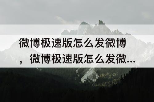 微博极速版怎么发微博，微博极速版怎么发微博故事