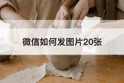 微信如何发图片20张