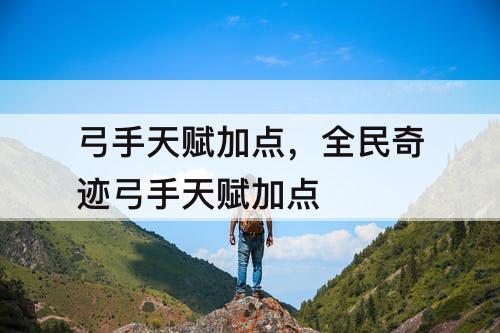 弓手天赋加点，全民奇迹弓手天赋加点