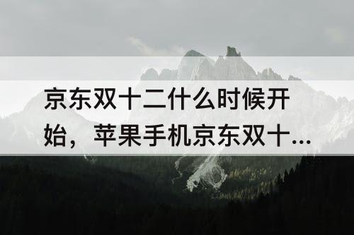 京东双十二什么时候开始，苹果手机京东双十二什么时候开始