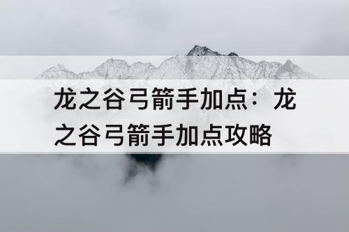 龙之谷弓箭手加点：龙之谷弓箭手加点攻略
