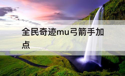 全民奇迹mu弓箭手加点