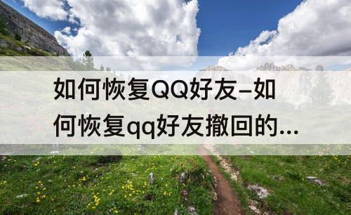 如何恢复QQ好友-如何恢复qq好友撤回的消息