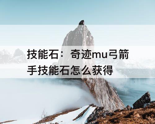 技能石：奇迹mu弓箭手技能石怎么获得