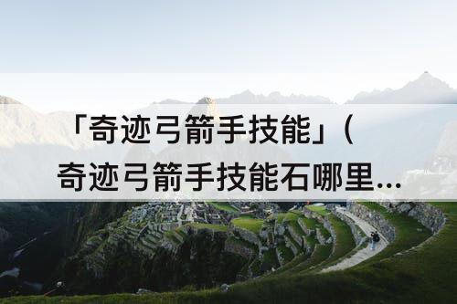「奇迹弓箭手技能」(奇迹弓箭手技能石哪里买)