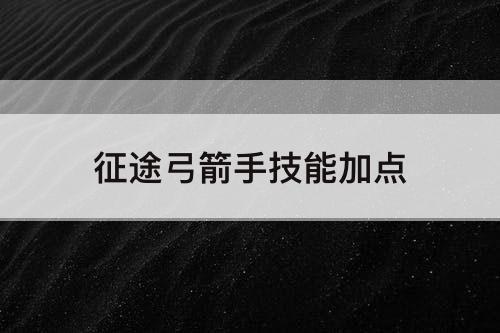征途弓箭手技能加点