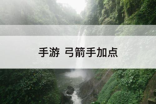 手游 弓箭手加点