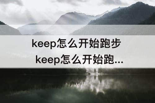 keep怎么开始跑步 keep怎么开始跑步计时