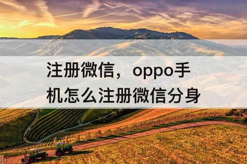 注册微信，oppo手机怎么注册微信分身