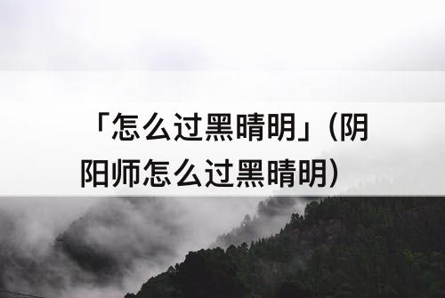 「怎么过黑晴明」(阴阳师怎么过黑晴明)